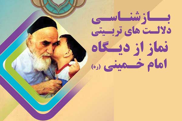  بازشناسی دلالت های تربیتی نماز از دیگاه امام خمینی (ره) 