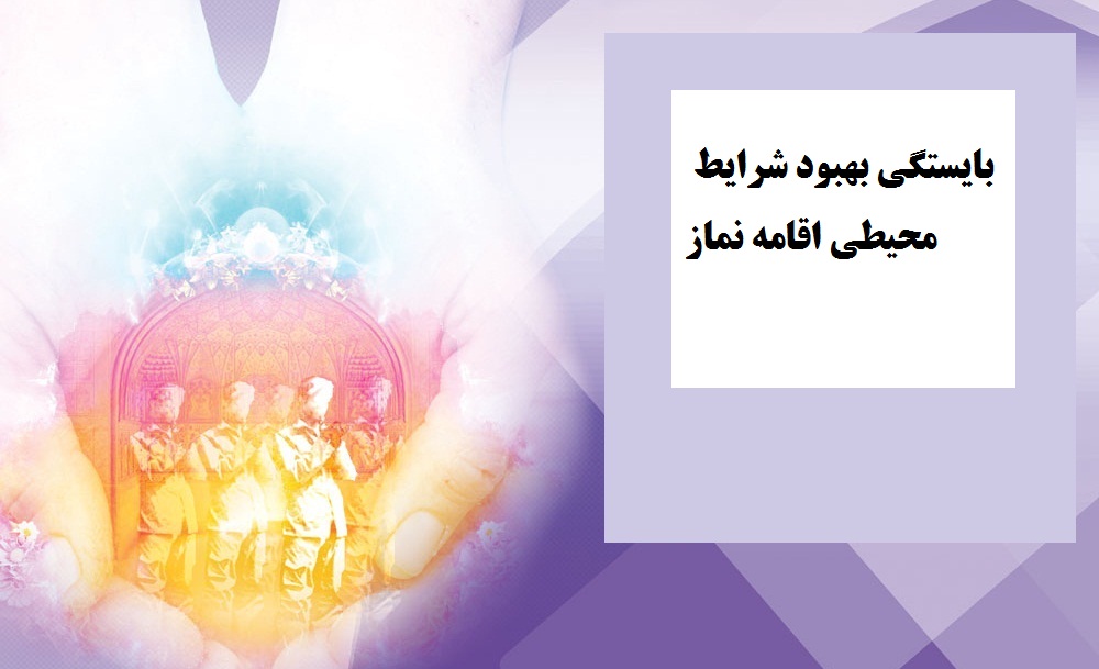 بایستگی بهبود شرايط محيطي اقامه نماز
