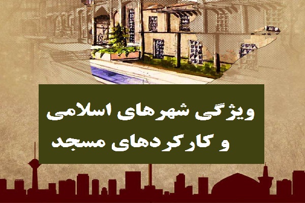 ویژگی شهرهای اسلامی و کارکردهای مسجد
