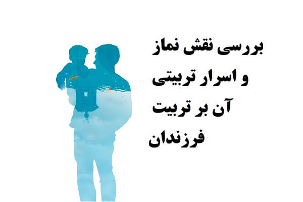 بررسی نقش نماز و اسرار تربیتی آن بر تربیت فرزندان