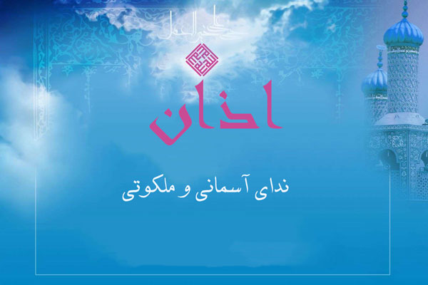 اذان؛ ندای آسمانی و ملکوتی 
