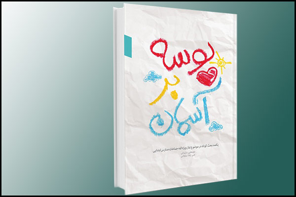 «بوسه برآسمان؛ یکصد بحث کوتاه در موضوع نماز ویژه ائمه جماعات مدارس ابتدایی»