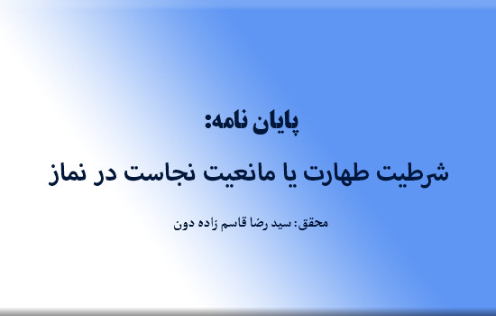 پایان نامه؛ شرطیت طهارت یا مانعیت نجاست در نماز